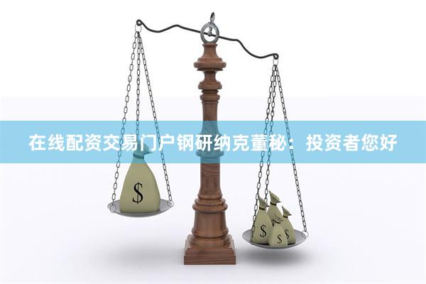 在线配资交易门户钢研纳克董秘：投资者您好