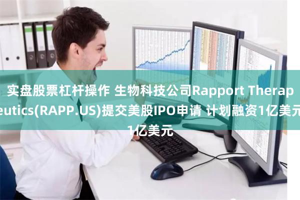 实盘股票杠杆操作 生物科技公司Rapport Therapeutics(RAPP.US)提交美股IPO申请 计划融资1亿美元