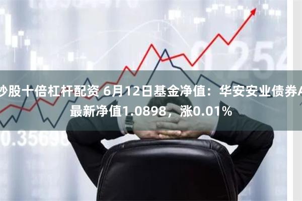 炒股十倍杠杆配资 6月12日基金净值：华安安业债券A最新净值1.0898，涨0.01%