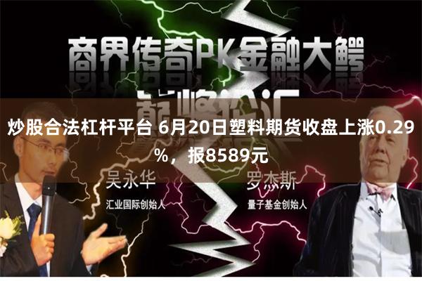 炒股合法杠杆平台 6月20日塑料期货收盘上涨0.29%，报8589元