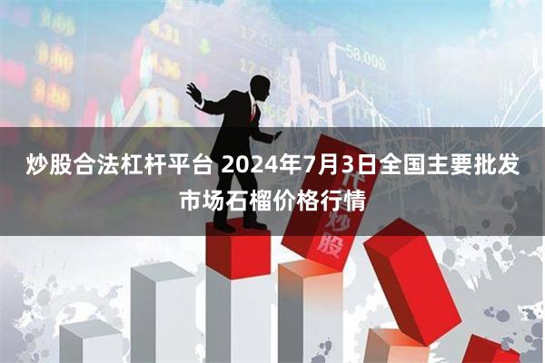 炒股合法杠杆平台 2024年7月3日全国主要批发市场石榴价格行情