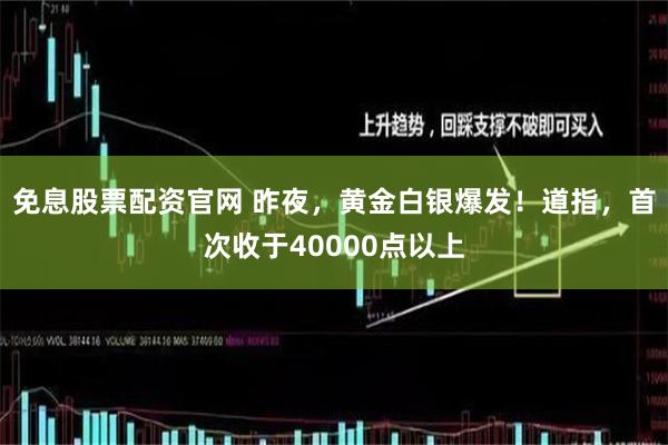 免息股票配资官网 昨夜，黄金白银爆发！道指，首次收于40000点以上