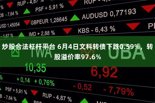 炒股合法杠杆平台 6月4日文科转债下跌0.59%，转股溢价率97.6%