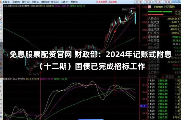 免息股票配资官网 财政部：2024年记账式附息（十二期）国债已完成招标工作