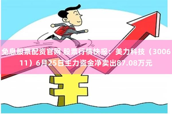 免息股票配资官网 股票行情快报：美力科技（300611）6月25日主力资金净卖出87.08万元