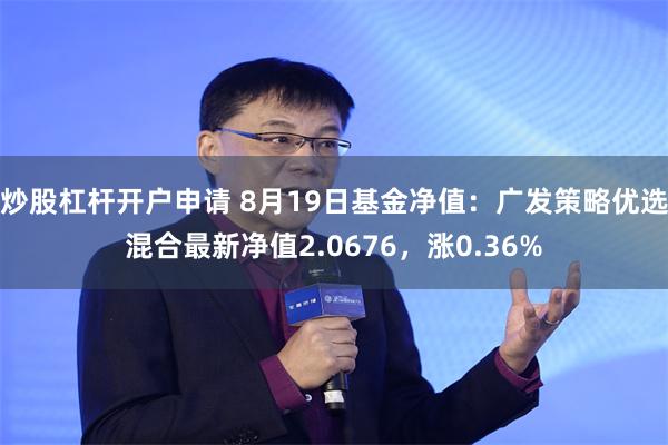 炒股杠杆开户申请 8月19日基金净值：广发策略优选混合最新净值2.0676，涨0.36%