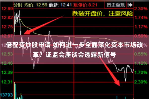 倍配资炒股申请 如何进一步全面深化资本市场改革？证监会座谈会透露新信号