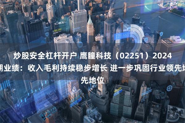 炒股安全杠杆开户 鹰瞳科技（02251）2024中期业绩：收入毛利持续稳步增长 进一步巩固行业领先地位