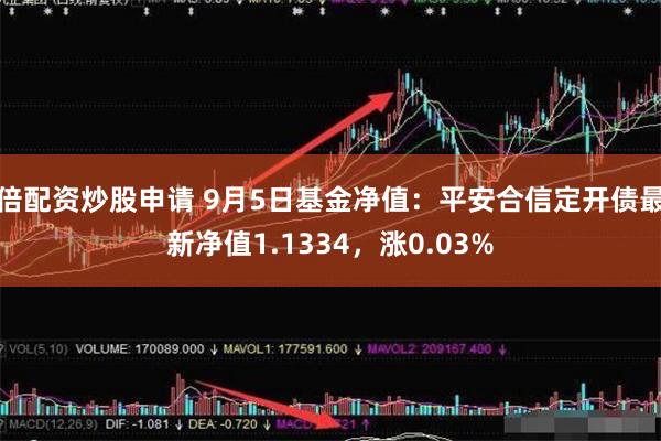 倍配资炒股申请 9月5日基金净值：平安合信定开债最新净值1.