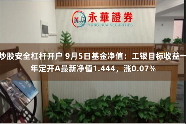 炒股安全杠杆开户 9月5日基金净值：工银目标收益一年定开A最