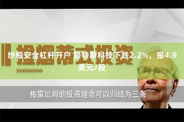 炒股安全杠杆开户 路特斯科技下跌2.2%，报4.9美元/股