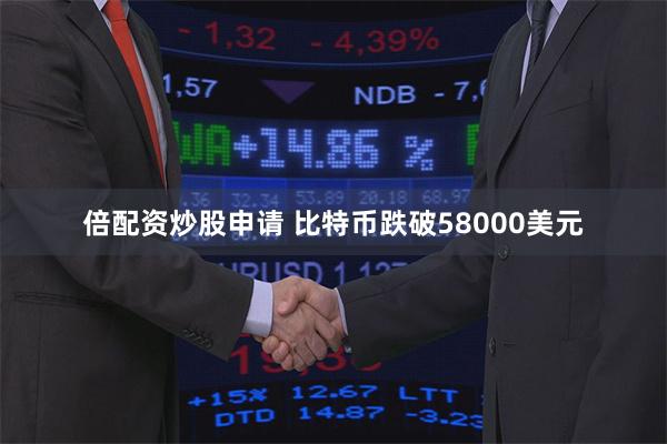 倍配资炒股申请 比特币跌破58000美元